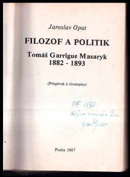Jaroslav Opat: Filozof a politik Tomáš Garrigue Masaryk 1882-1893 : příspěvek k životopisu DEDIKACE JAROSLAV OPAT