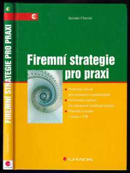 Jaroslav Charvát: Firemní strategie pro praxi - praktický návod pro manažery a podnikatele : od firemní kultury po schopnost vydělávat peníze : příklady a studie z praxe v ČR