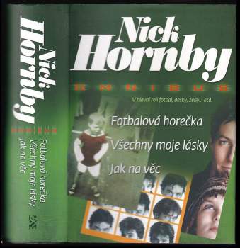 Fotbalová horečka ; Všechny moje lásky ; Jak na věc : Nick Hornby omnibus : v hlavní roli fotbal, desky, ženy-- atd
