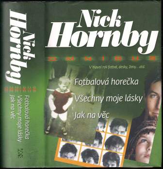 Fotbalová horečka ; Všechny moje lásky ; Jak na věc : Nick Hornby omnibus : v hlavní roli fotbal, desky, ženy-- atd