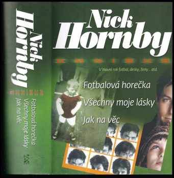 Nick Hornby: Fotbalová horečka : Všechny moje lásky ; Jak na věc : Nick Hornby omnibus : v hlavní roli fotbal, desky, ženy-- atd