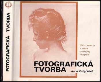 Fotografická tvorba : náčrt estetiky a teórie umeleckej fotografie - Anna Gregorová (1977, Osveta) - ID: 699800