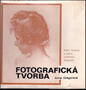Fotografická tvorba : náčrt estetiky a teórie umeleckej fotografie - Anna Gregorová (1977, Osveta) - ID: 772293