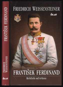 Friedrich Weissensteiner: František Ferdinand - krůček od trůnu