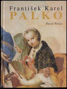 Pavel Preiss: František Karel Palko - život a dílo malíře sklonku středoevropského baroka a jeho bratra Františka Antonína Palka