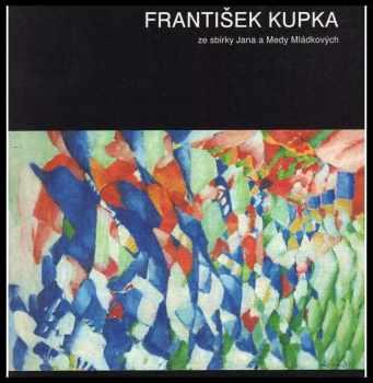 František Kupka: František Kupka : ze sbírky Jana a Medy Mládkových ve Washingtonu : katalog výstavy : Dům U černé Matky Boží, 15. 5.-25. 8. 1996