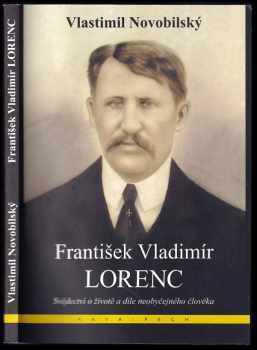 Vlastimil Novobilský: František Vladimír Lorenc : svědectví o životě a díle neobyčejného člověka