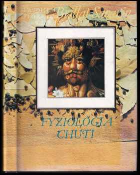 Jean Anthelme Brillat-Savarin: Fyziológia chuti, alebo, Úvahy o gastronomickom umení : dielo teoretické, historické a súčasné, venované parížskym gastronómom