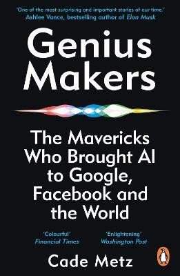 Cade Metz: Genius Makers: The Mavericks Who Brought A.I. to Google, Facebook, and the World