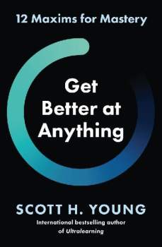 Get Better at Anything: 12 Maxims for Mastery