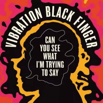 Vibration Black Finger: Can You See What I'm Trying To Say