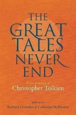 Great Tales Never End, The: Essays in Memory of Christopher Tolkien