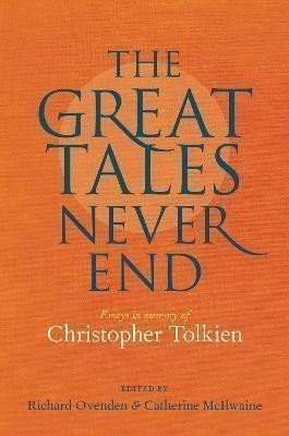 Great Tales Never End, The: Essays in Memory of Christopher Tolkien