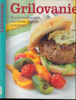 Grilovanie - Najchutnejšie jedlá : najchutnejšie jedlá, marinády, prílohy a dezerty