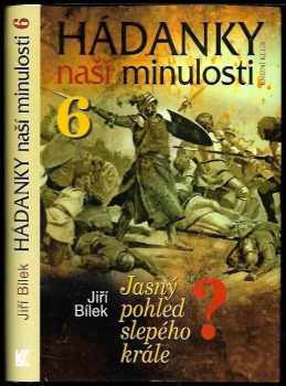 Jiří Bílek: Hádanky naší minulosti. 6, Jasný pohled slepého krále?