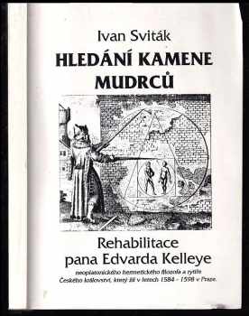 Ivan Sviták: Hledání kamene mudrců : rehabilitace pana Edvarda Kelleye, neoplatonického hermetického filozofa a rytíře Českého království, který žil v letech 1584-1598 v Praze