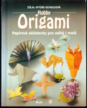 Zülal Aytüre-Scheele: Hobby Origami - papírové skládanky pro malé i velké