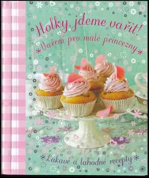 Holky, jdeme vařit! : vaření pro malé princezny : [lákavé a lahodné recepty]