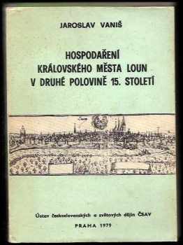 Jaroslav Vaniš: Hospodaření královského města Loun v druhé polovině 15. století : příspěvek k městskému hospodaření královských měst v Čechách