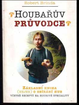 Robert Brinda: Houbařův průvodce : základní kniha (nejen) o sbírání hub : včetně receptů na houbové speciality