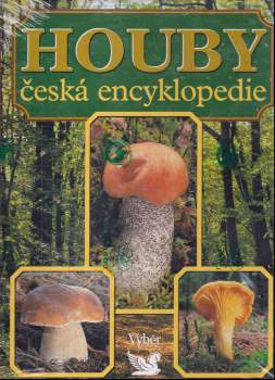 Houby : česká encyklopedie : neobvyklá kniha o světě hub u nás i v cizině, praktická příručka houbaře pro určování, sběr, ochranu, pěstování a zpracov