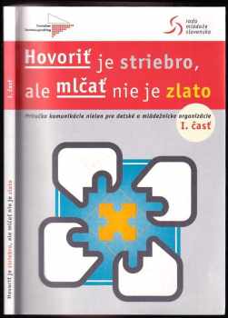 Hovoriť je striebro, ale mlčať nie je zlato : príručka o komunikácii nielen pre detské a mládežnícke organizácie - (1. časť)