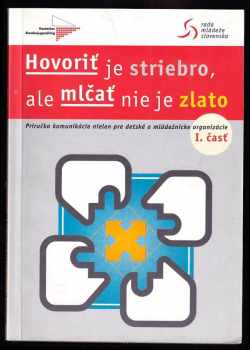 Hovoriť je striebro, ale mlčať nie je zlato I. časť : príručka o komunikácii nielen pre detské a mládežnícke organizácie - (1. časť)
