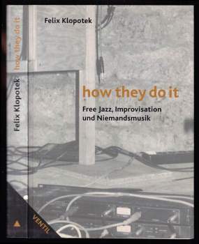 Felix Klopotek: How They Do It - Free Jazz, Improvisation und Niemandsmusik
