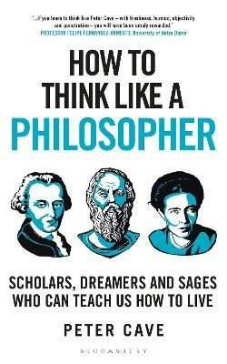 How to Think Like a Philosopher: Scholars, Dreamers and Sages Who Can Teach Us How to Live