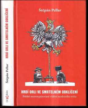 Štěpán Pellar: Hrdí orli ve smrtelném obklíčení : polské stereotypizované vidění moderního světa