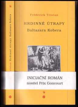 Frédérick Tristan: Hrdinné útrapy Baltazara Kobera : [román o cestě k zasvěcení]