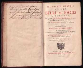 Hugo de Groot: Hugonis Grotii De jure belli ac pacis libri tres, in quibus jus naturæ & gentium, item juris publici præcipua explicantur. Cum annotatis auctoris, ex postrema ejus ante obitum cura. Accesserunt ejusdem dissertatio De mari libero, & libellus singularis De æquitate, indulgentia, & facilitate, nec non Joann. Frid. Gronovii V. C. notæ in totum opus De jure belli ac pacis