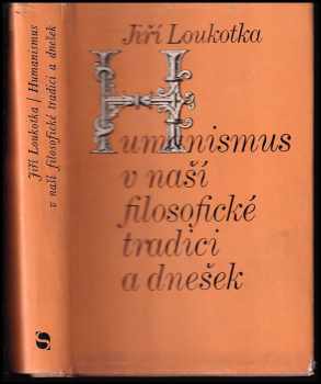 Jiří Loukotka: Humanismus v naší filosofické tradici a dnešek : na okraj minulých i přítomných zápasů naší filosofie o člověka