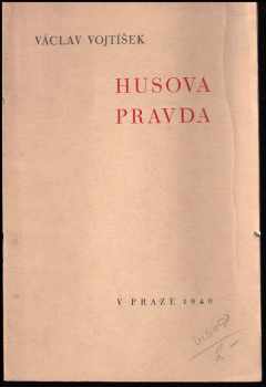 Václav Vojtíšek: Husova pravda : [přednáška proslovená .. při Husově slavnosti, pořádané Společným výborem pro Husovy oslavy v Praze ve velké přednáškové síni ústřední knihovny hlavního města Prahy dne 5. července 1939].