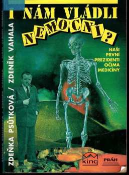 Zdeňka Psůtková: I nám vládli nemocní? : Naši první prezidenti očima medicíny