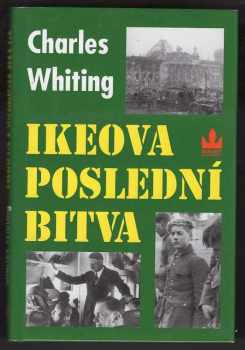 Charles Whiting: Ikeova poslední bitva : poslední bitva na západní frontě v dubnu 1945