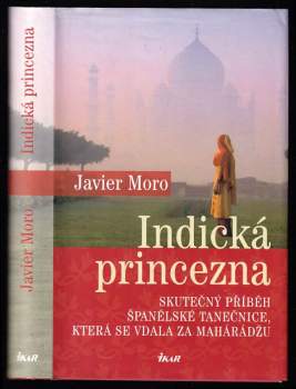 Indická princezna : skutečný příběh španělské tanečnice, která se vdala za mahárádžu - Javier Moro (2009, Ikar) - ID: 824975