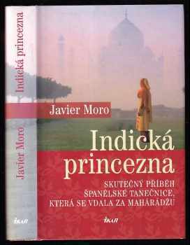 Indická princezna : skutečný příběh španělské tanečnice, která se vdala za mahárádžu - Javier Moro (2009, Ikar) - ID: 749807