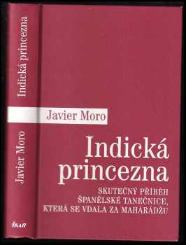 Indická princezna - skutečný příběh španělské tanečnice, která se vdala za mahárádžu - Javier Moro (2009, Ikar) - ID: 170410