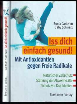 Sonja Carlsson: Iss dich einfach gesund! - Mit Antioxidantien gegen Freie Radikale - Natürlicher Zellschutz - Stärkung der Abwehrkräfte - Schutz vor Krankheiten