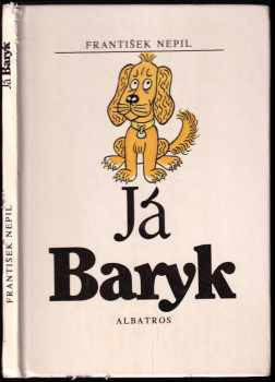 Já Baryk : malý přírodopis pro malé pejsky, sepsaný srozumitelně, názorně, věrně a tak, jak to namouduši je od švestek do žní : haf haf - František Nepil (1988, Albatros) - ID: 648643