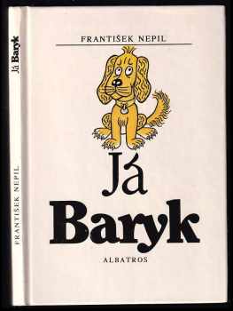 Já Baryk : malý přírodopis pro malé pejsky, sepsaný srozumitelně, názorně, věrně a tak, jak to namouduši je od švestek do žní : haf haf - František Nepil (1988, Albatros) - ID: 697038