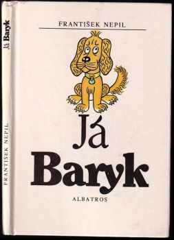 Já Baryk : malý přírodopis pro malé pejsky, sepsaný srozumitelně, názorně, věrně a tak, jak to namouduši je od švestek do žní : haf haf - František Nepil (1988, Albatros) - ID: 792859