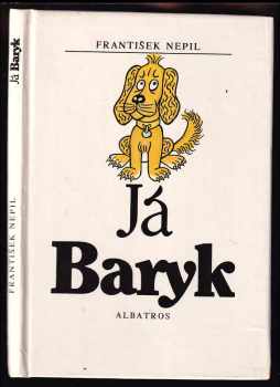 Já Baryk : malý přírodopis pro malé pejsky, sepsaný srozumitelně, názorně, věrně a tak, jak to namouduši je od švestek do žní : haf haf - František Nepil (1988, Albatros) - ID: 471974