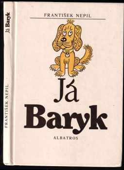 Já Baryk : malý přírodopis pro malé pejsky, sepsaný srozumitelně, názorně, věrně a tak, jak to namouduši je od švestek do žní : haf haf - František Nepil (1988, Albatros) - ID: 761176