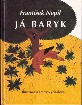 František Nepil: Já Baryk - Malý přírodopis pro malé pejsky a velké pejskomily, sepsaný srozumitelně, názorně, věrně a tak, jak to namouduši je od švestek do žní