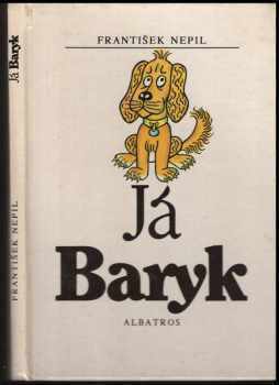 Já Baryk : malý přírodopis pro malé pejsky a velké pejskomily, sepsaný srozumitelně, názorně, věrně a tak, jak to namouduši je od švestek do žní : haf haf - František Nepil (1977, Albatros) - ID: 90916