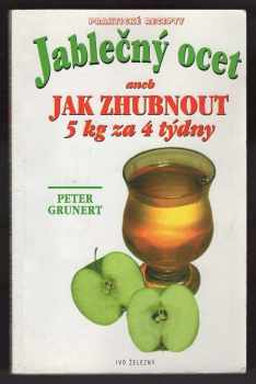 Peter Grunert: Jablečný ocet, aneb, Jak zhubnout 5 kg za 4 týdny