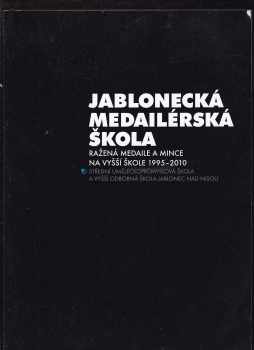 Jablonecká medailérská škola ražená medaile a mince na vyšší škole 1995-2010 : Střední uměleckoprůmyslová škola a Vyšší odborná škola Jablonec nad Nisou