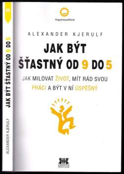 Jak být šťastný od 9 do 5 : jak milovat život, mít rád svou práci a být v ní úspěšný